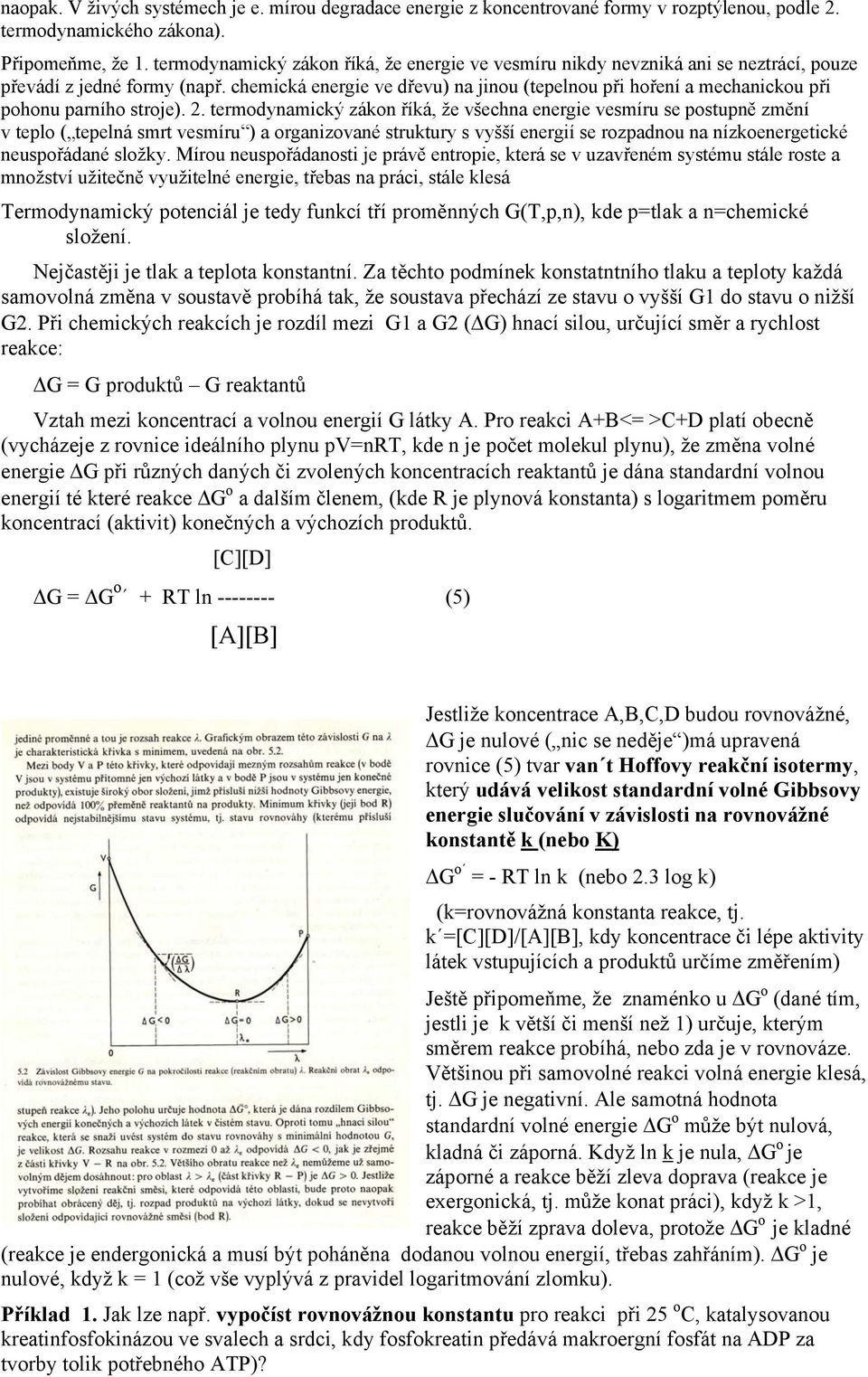 chemická energie ve dřevu) na jinou (tepelnou při hoření a mechanickou při pohonu parního stroje). 2.