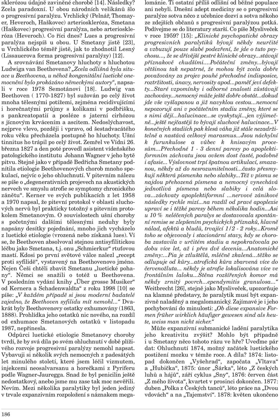 U Smetany jistě [23], u Vrchlického téměř jistě, jak to zhodnotil Lesný (Lissauerova forma progresívní paralýzy) [12]. A srovnávání Smetanovy hluchoty s hluchotou Ludwiga van Beethovena?