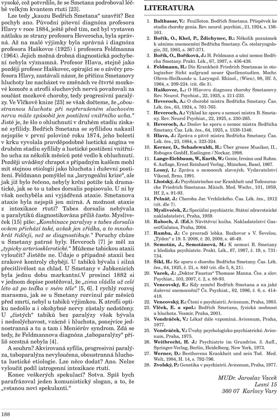 Až na malé výjimky byla správná i diagnóza profesora Haškovce (1925) i profesora Feldmanna (1964). Jejich možná drobná diagnostická pochybení nebyla významná.