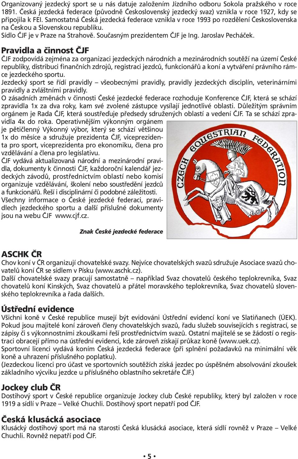 Samostatná Česká jezdecká federace vznikla v roce 1993 po rozdělení Československa na Českou a Slovenskou republiku. Sídlo ČJF je v Praze na Strahově. Současným prezidentem ČJF je Ing.