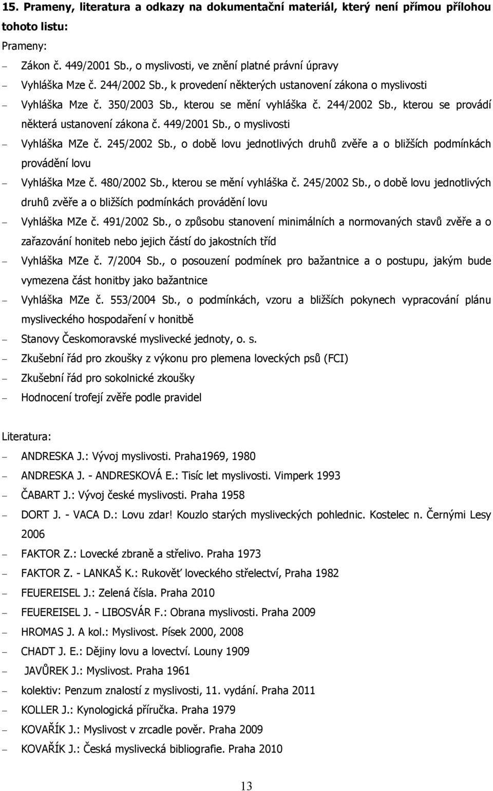 , o myslivosti Vyhláška MZe č. 245/2002 Sb., o době lovu jednotlivých druhů zvěře a o bližších podmínkách provádění lovu Vyhláška Mze č. 480/2002 Sb., kterou se mění vyhláška č. 245/2002 Sb., o době lovu jednotlivých druhů zvěře a o bližších podmínkách provádění lovu Vyhláška MZe č.