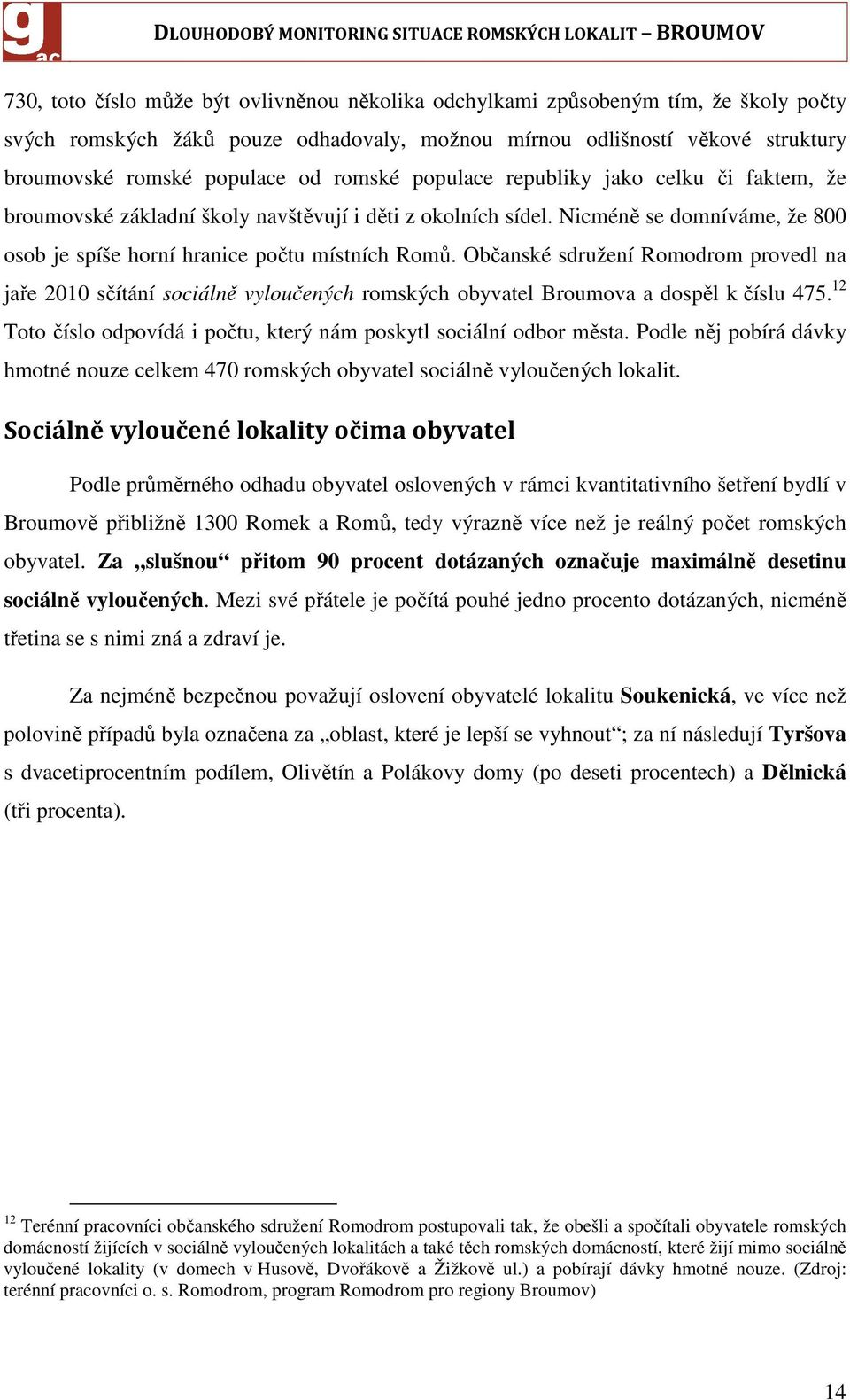 Občanské sdružení Romodrom provedl na jaře 2010 sčítání sociálně vyloučených romských obyvatel Broumova a dospěl k číslu 475. 12 Toto číslo odpovídá i počtu, který nám poskytl sociální odbor města.