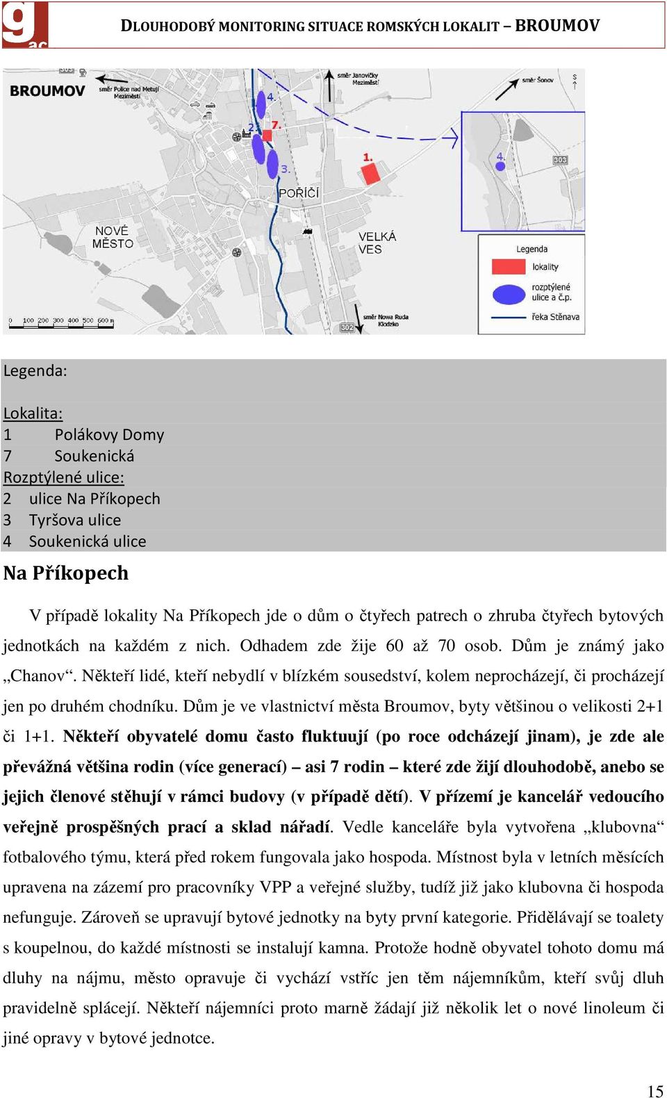 Někteří lidé, kteří nebydlí v blízkém sousedství, kolem neprocházejí, či procházejí jen po druhém chodníku. Dům je ve vlastnictví města Broumov, byty většinou o velikosti 2+1 či 1+1.