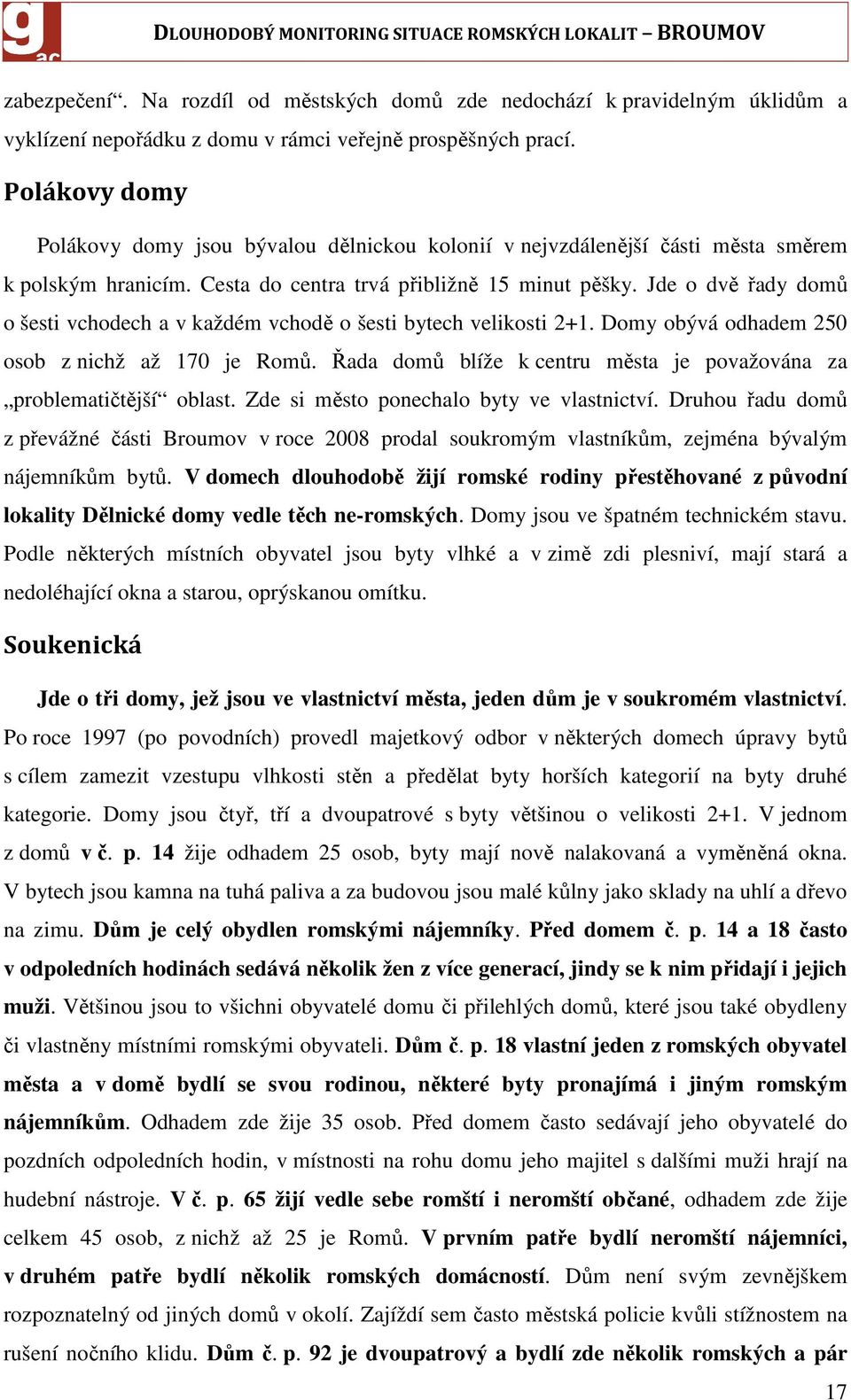 Jde o dvě řady domů o šesti vchodech a v každém vchodě o šesti bytech velikosti 2+1. Domy obývá odhadem 250 osob z nichž až 170 je Romů.