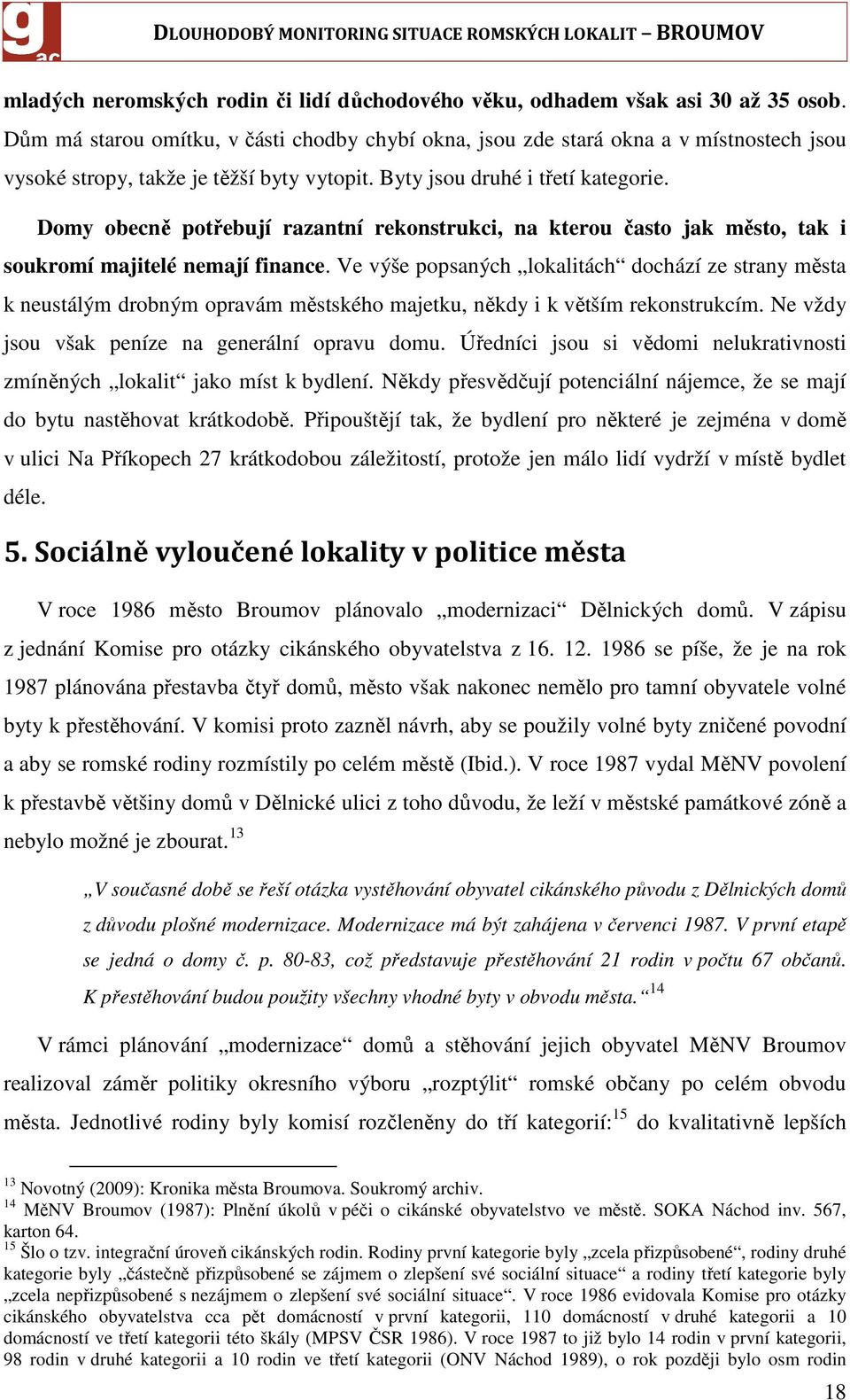 Domy obecně potřebují razantní rekonstrukci, na kterou často jak město, tak i soukromí majitelé nemají finance.