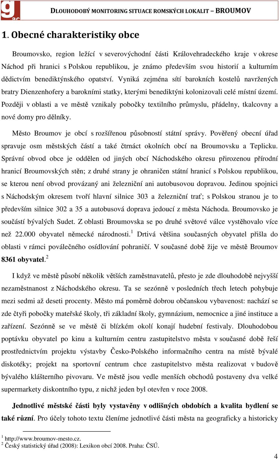 Později v oblasti a ve městě vznikaly pobočky textilního průmyslu, přádelny, tkalcovny a nové domy pro dělníky. Město Broumov je obcí s rozšířenou působností státní správy.