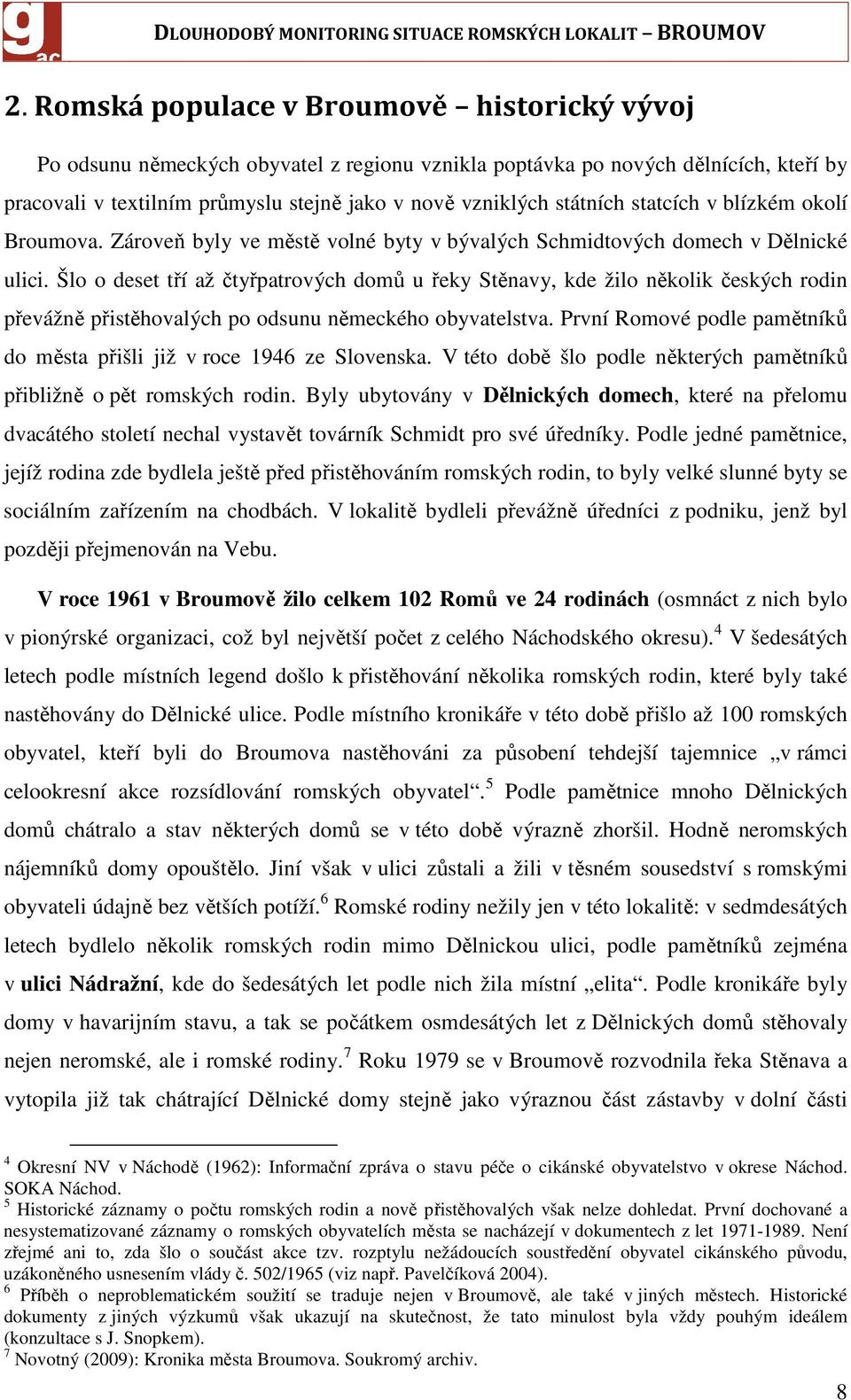 Šlo o deset tří až čtyřpatrových domů u řeky Stěnavy, kde žilo několik českých rodin převážně přistěhovalých po odsunu německého obyvatelstva.