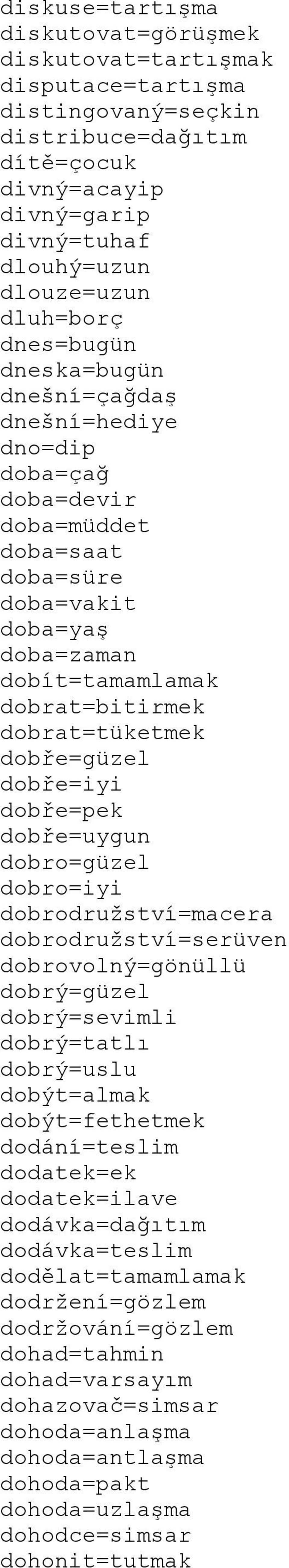 dobře=güzel dobře=iyi dobře=pek dobře=uygun dobro=güzel dobro=iyi dobrodružství=macera dobrodružství=serüven dobrovolný=gönüllü dobrý=güzel dobrý=sevimli dobrý=tatlı dobrý=uslu dobýt=almak