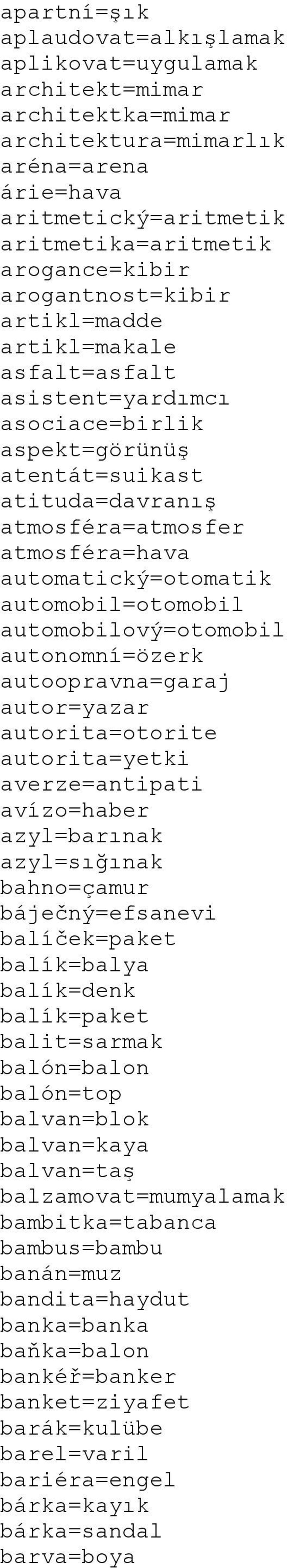 automobil=otomobil automobilový=otomobil autonomní=özerk autoopravna=garaj autor=yazar autorita=otorite autorita=yetki averze=antipati avízo=haber azyl=barınak azyl=sığınak bahno=çamur