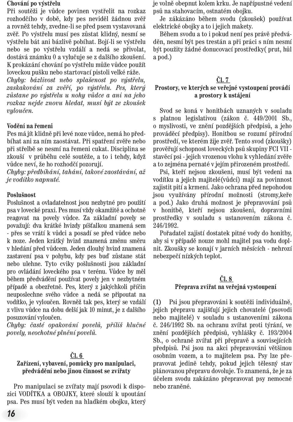 K prokázání chování po výstřelu může vůdce použít loveckou pušku nebo startovací pistoli velké ráže. Chyby: bázlivost nebo splašenost po výstřelu, zaskakování za zvěří, po výstřelu.