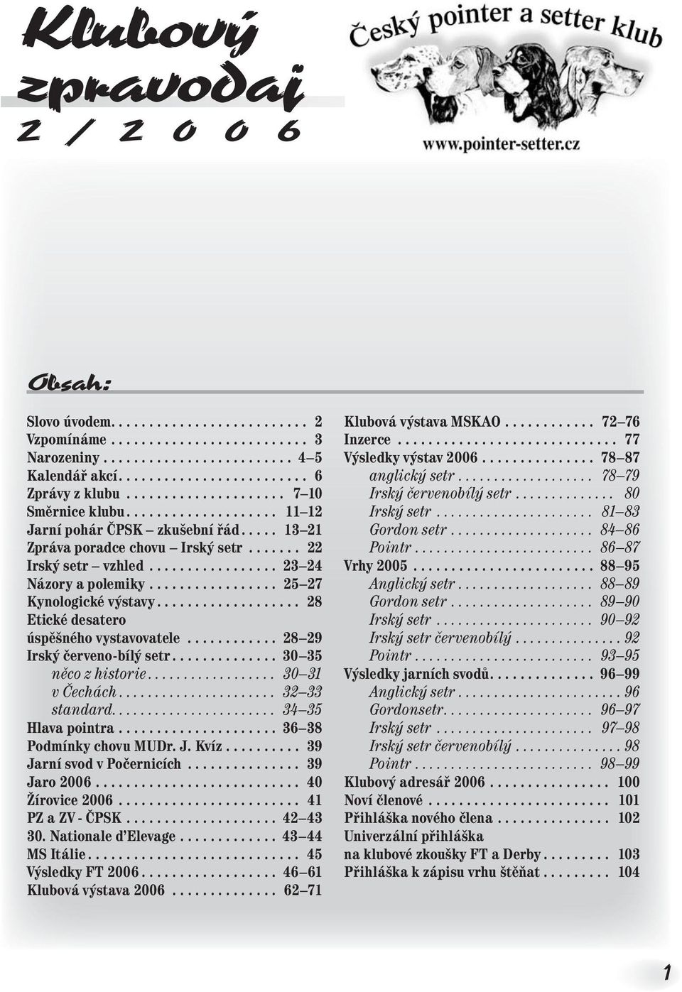 ................ 25 27 Kynologické výstavy................... 28 Etické desatero úspěšného vystavovatele............ 28 29 Irský červeno-bílý setr.............. 30 35 něco z historie.................. 30 31 v Čechách.