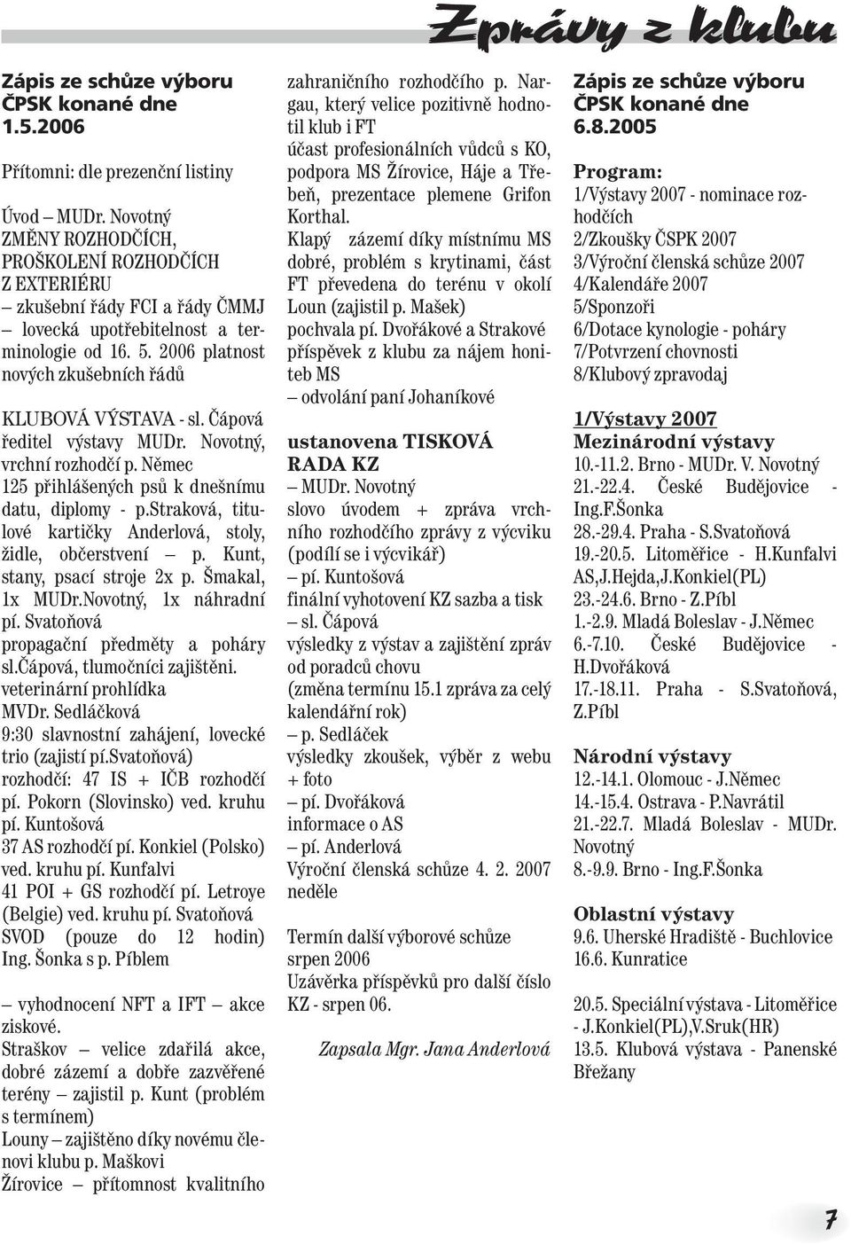 Čápová ředitel výstavy MUDr. Novotný, vrchní rozhodčí p. Němec 125 přihlášených psů k dnešnímu datu, diplomy - p.straková, titulové kartičky Anderlová, stoly, židle, občerstvení p.