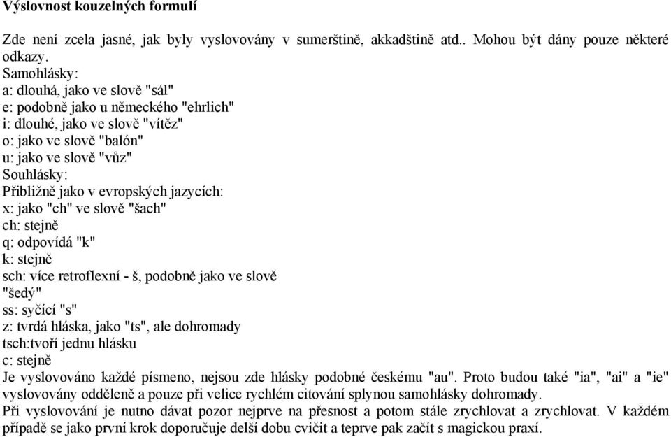 evropských jazycích: x: jako "ch" ve slově "šach" ch: stejně q: odpovídá "k" k: stejně sch: více retroflexní - š, podobně jako ve slově "šedý" ss: syčící "s" z: tvrdá hláska, jako "ts", ale dohromady