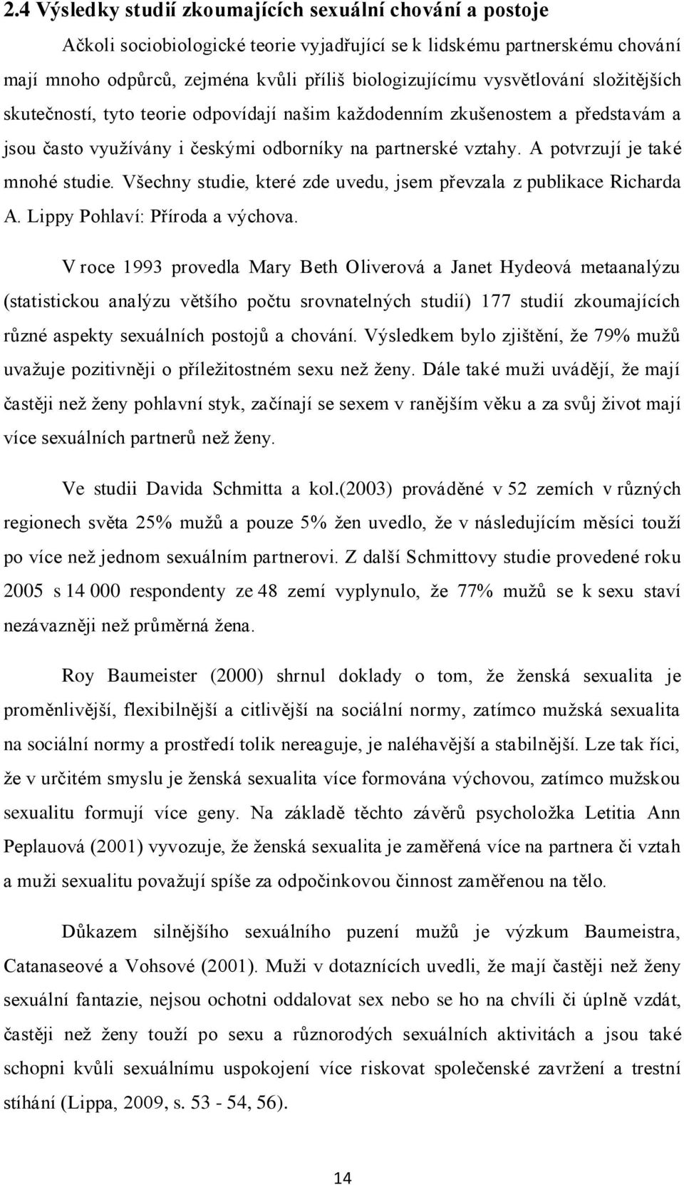 A potvrzují je také mnohé studie. Všechny studie, které zde uvedu, jsem převzala z publikace Richarda A. Lippy Pohlaví: Příroda a výchova.