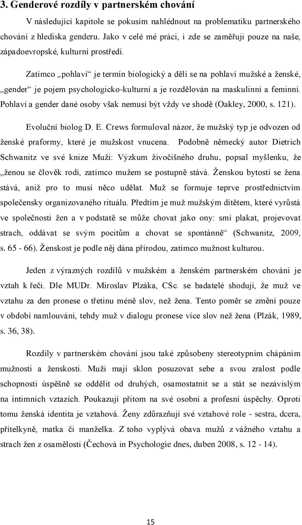 Zatímco pohlaví je termín biologický a dělí se na pohlaví muţské a ţenské, gender je pojem psychologicko-kulturní a je rozdělován na maskulinní a feminní.