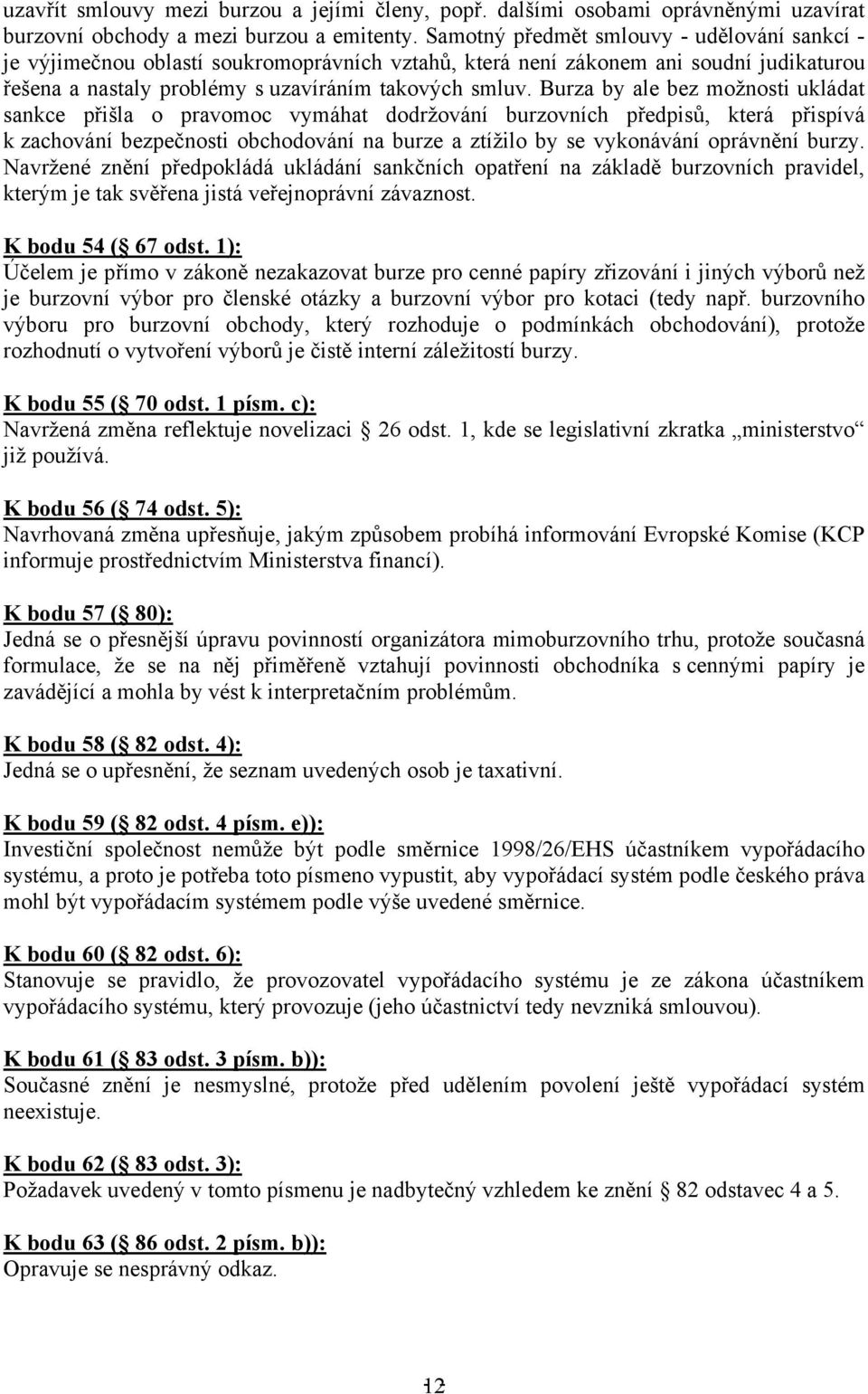 Burza by ale bez možnosti ukládat sankce přišla o pravomoc vymáhat dodržování burzovních předpisů, která přispívá k zachování bezpečnosti obchodování na burze a ztížilo by se vykonávání oprávnění