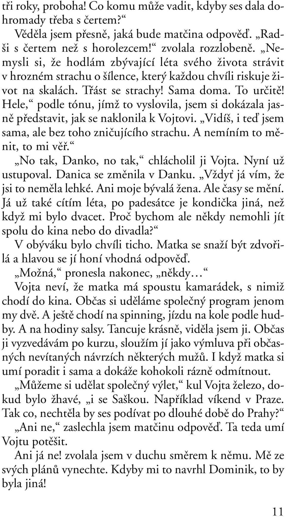 Hele, podle tónu, jímï to vyslovila, jsem si dokázala jasnû pfiedstavit, jak se naklonila k Vojtovi. Vidí, i teì jsem sama, ale bez toho zniãujícího strachu. A nemíním to mûnit, to mi vûfi.