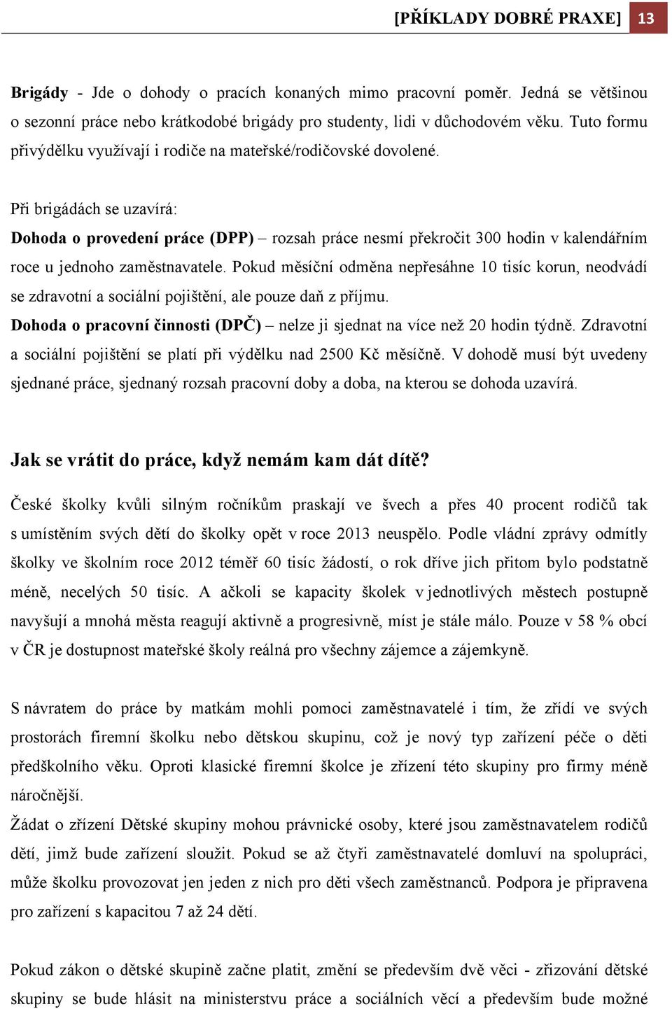 Při brigádách se uzavírá: Dohoda o provedení práce (DPP) rozsah práce nesmí překročit 300 hodin v kalendářním roce u jednoho zaměstnavatele.