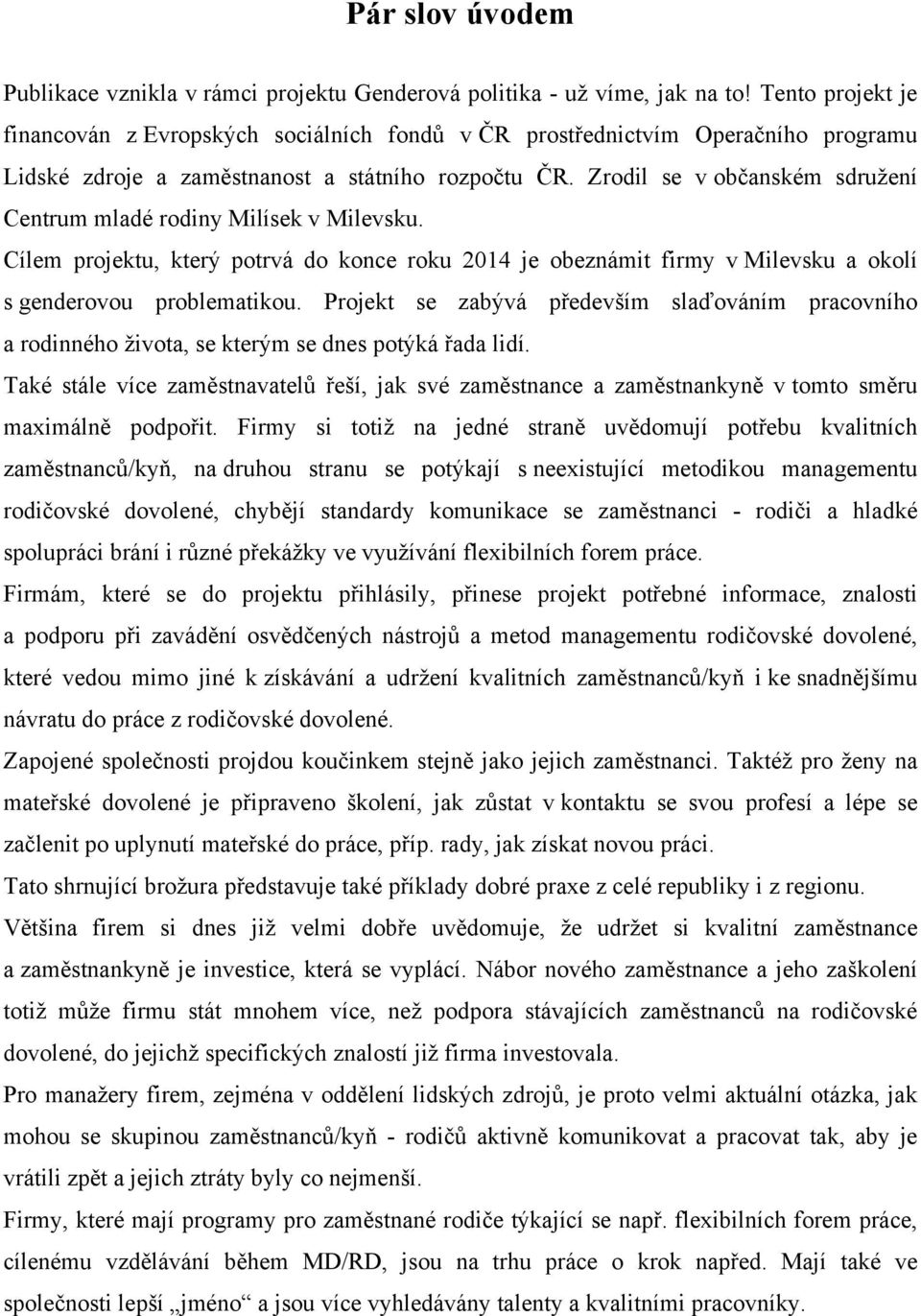 Zrodil se v občanském sdružení Centrum mladé rodiny Milísek v Milevsku. Cílem projektu, který potrvá do konce roku 2014 je obeznámit firmy v Milevsku a okolí s genderovou problematikou.