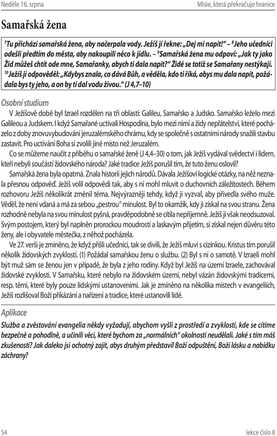 10 Ježíš jí odpověděl: Kdybys znala, co dává Bůh, a věděla, kdo ti říká, abys mu dala napít, požádala bys ty jeho, a on by ti dal vodu živou.