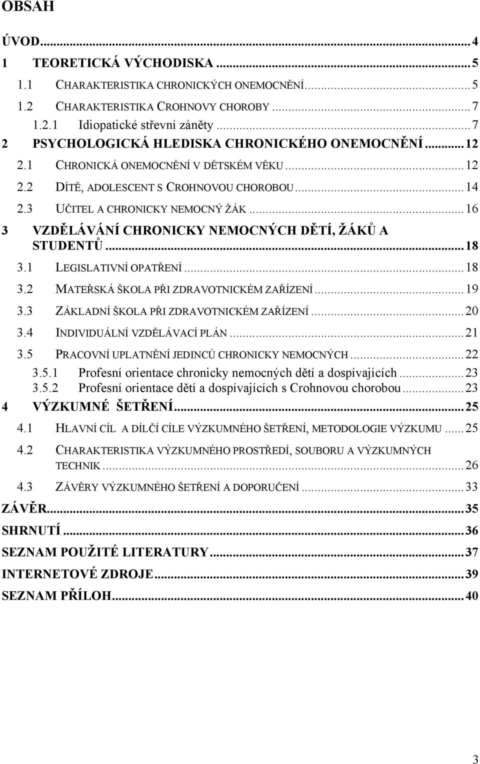 .. 16 3 VZDĚLÁVÁNÍ CHRONICKY NEMOCNÝCH DĚTÍ, ŽÁKŮ A STUDENTŮ... 18 3.1 LEGISLATIVNÍ OPATŘENÍ... 18 3.2 MATEŘSKÁ ŠKOLA PŘI ZDRAVOTNICKÉM ZAŘÍZENÍ... 19 3.3 ZÁKLADNÍ ŠKOLA PŘI ZDRAVOTNICKÉM ZAŘÍZENÍ.