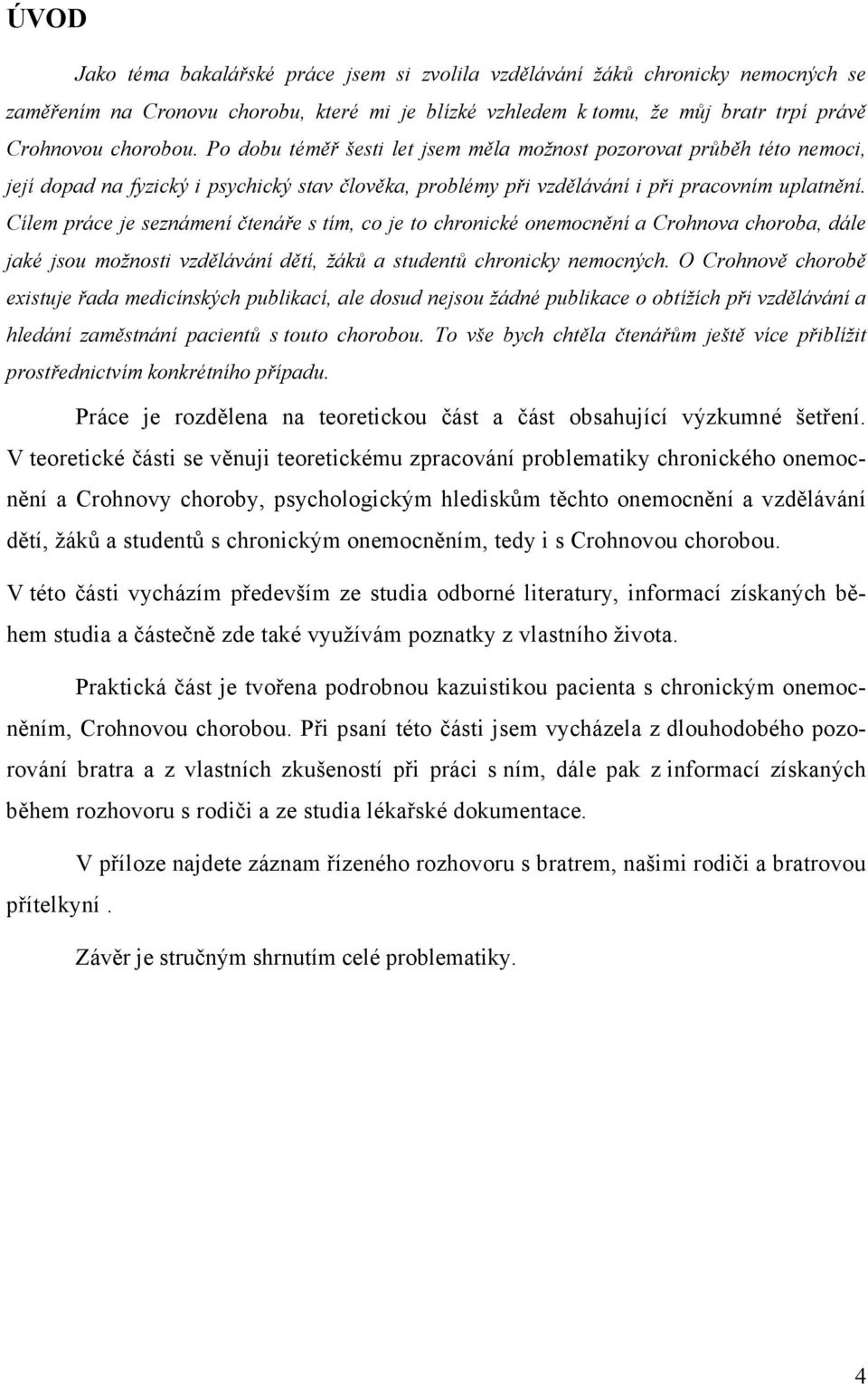 Cílem práce je seznámení čtenáře s tím, co je to chronické onemocnění a Crohnova choroba, dále jaké jsou možnosti vzdělávání dětí, žáků a studentů chronicky nemocných.