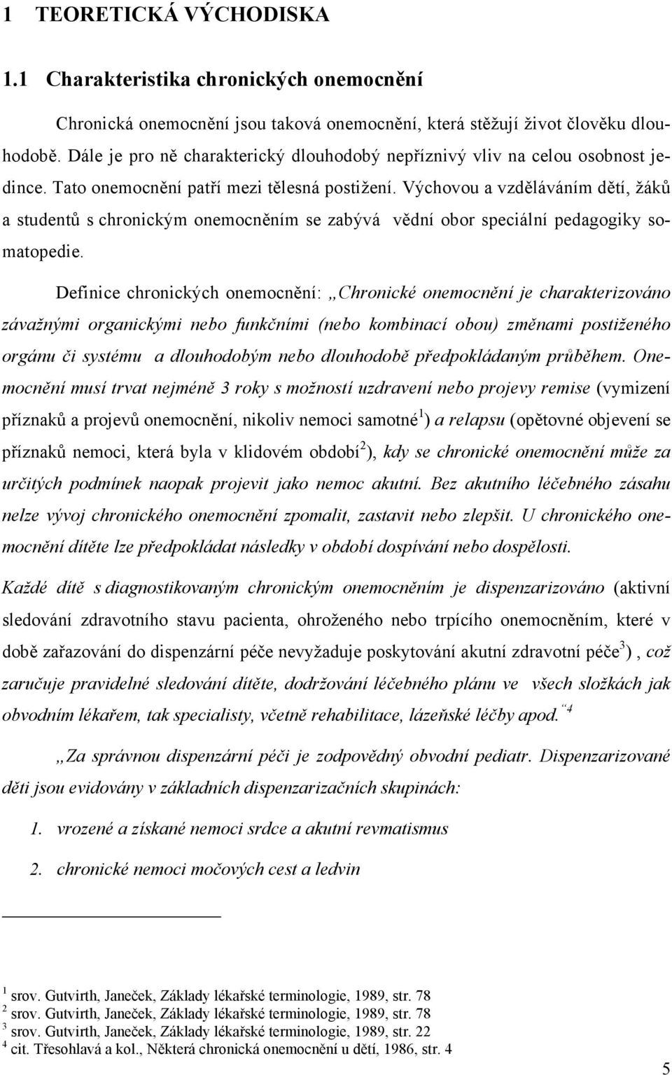 Výchovou a vzděláváním dětí, žáků a studentů s chronickým onemocněním se zabývá vědní obor speciální pedagogiky somatopedie.