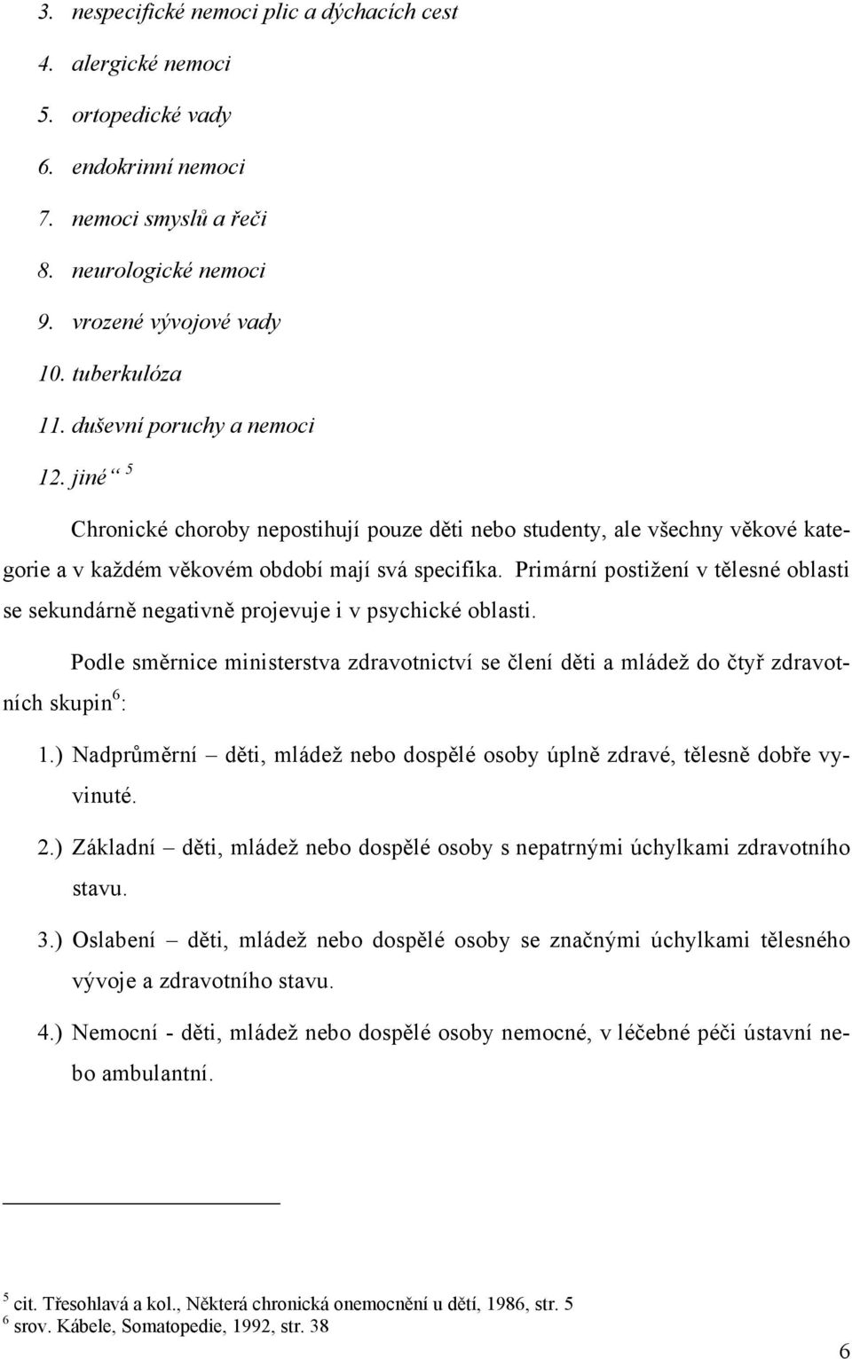 Primární postižení v tělesné oblasti se sekundárně negativně projevuje i v psychické oblasti. Podle směrnice ministerstva zdravotnictví se člení děti a mládež do čtyř zdravotních skupin 6 : 1.