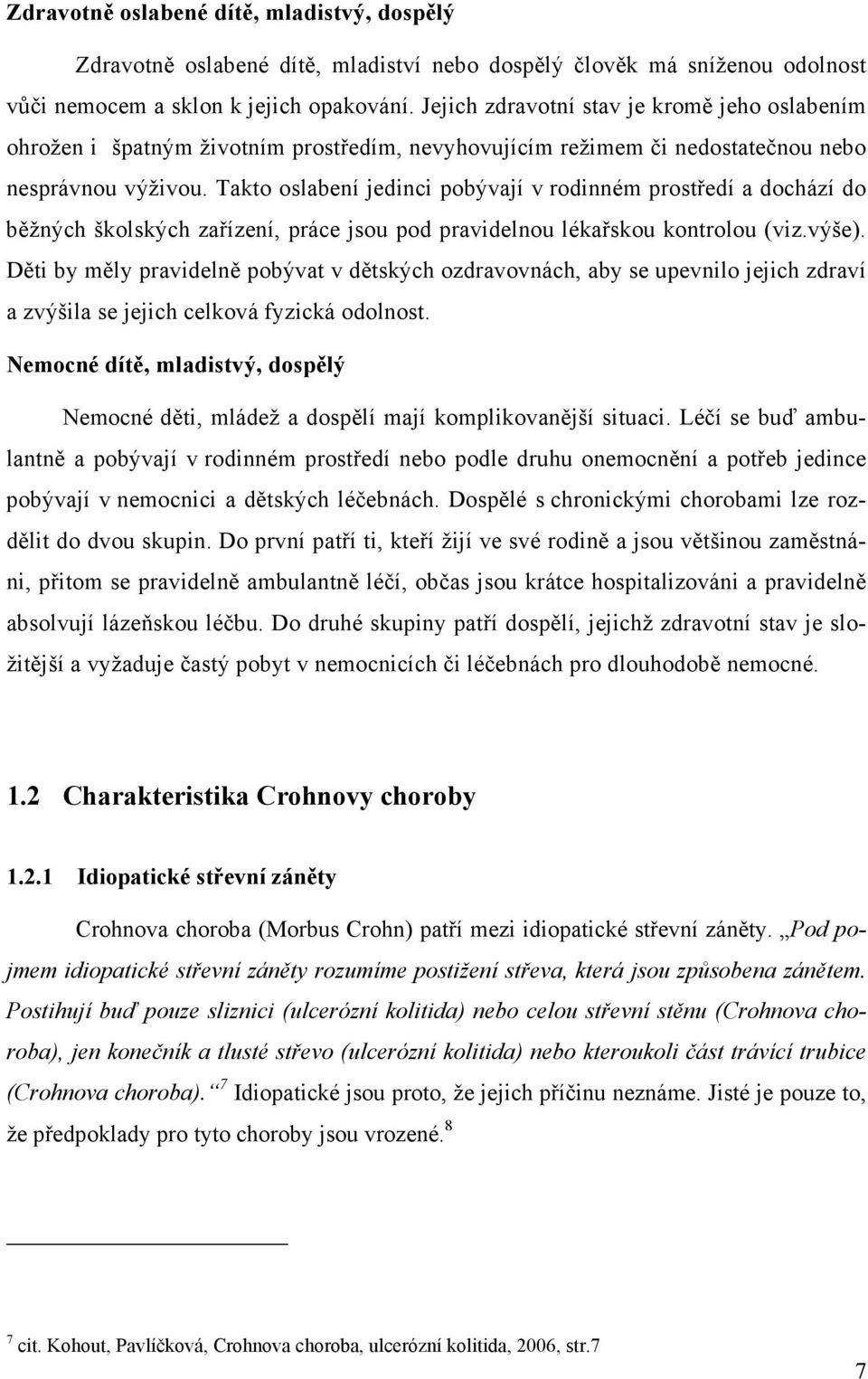 Takto oslabení jedinci pobývají v rodinném prostředí a dochází do běžných školských zařízení, práce jsou pod pravidelnou lékařskou kontrolou (viz.výše).