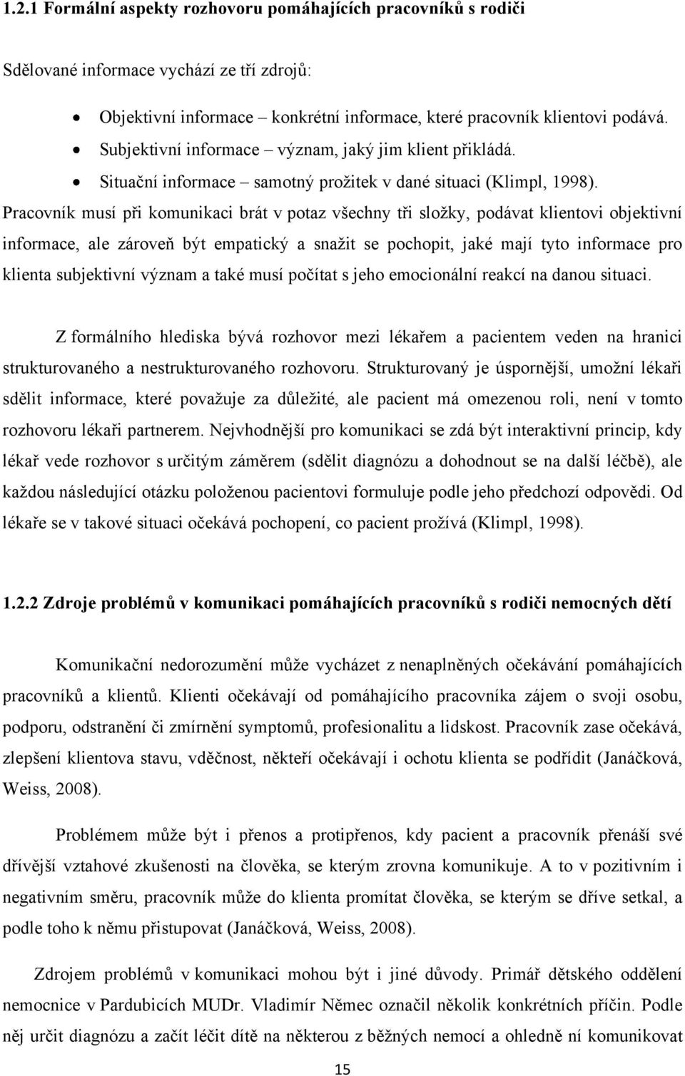 Pracovník musí při komunikaci brát v potaz všechny tři sloţky, podávat klientovi objektivní informace, ale zároveň být empatický a snaţit se pochopit, jaké mají tyto informace pro klienta subjektivní