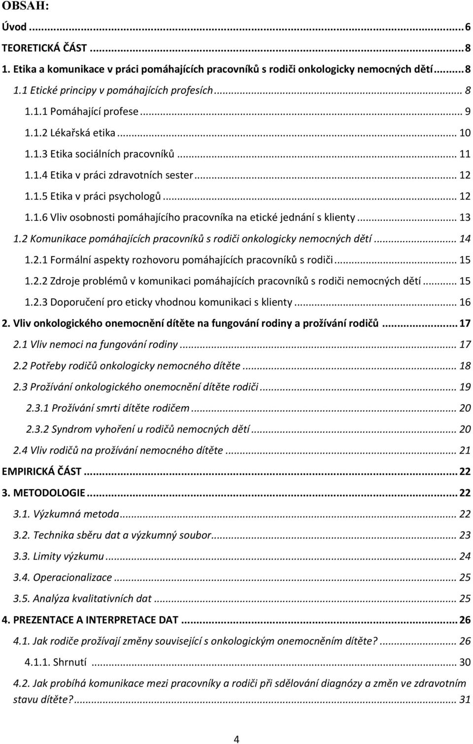 .. 13 1.2 Komunikace pomáhajících pracovníků s rodiči onkologicky nemocných dětí... 14 1.2.1 Formální aspekty rozhovoru pomáhajících pracovníků s rodiči... 15 1.2.2 Zdroje problémů v komunikaci pomáhajících pracovníků s rodiči nemocných dětí.