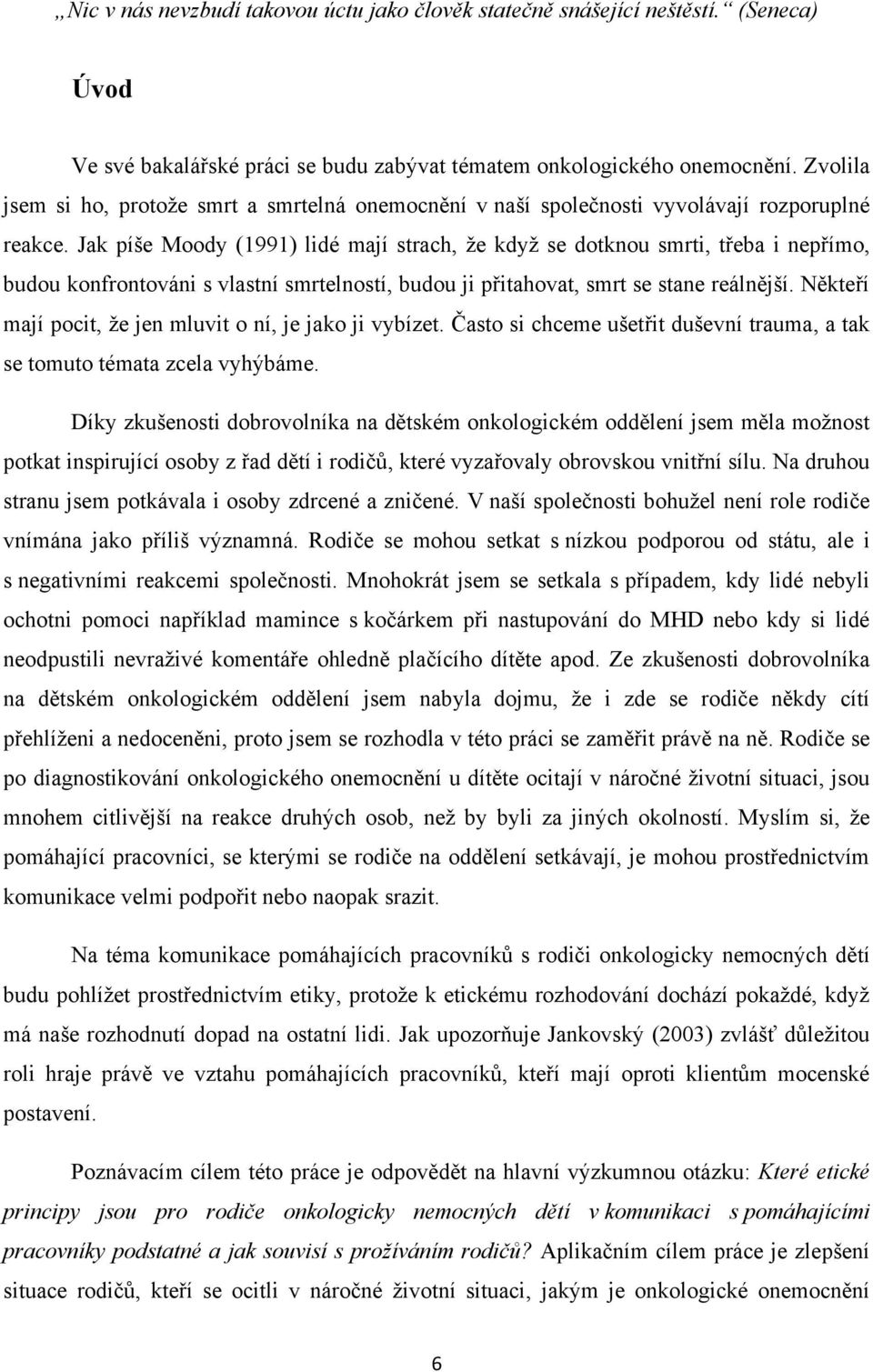 Jak píše Moody (1991) lidé mají strach, ţe kdyţ se dotknou smrti, třeba i nepřímo, budou konfrontováni s vlastní smrtelností, budou ji přitahovat, smrt se stane reálnější.