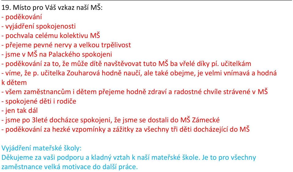 učitelka Zouharová hodně naučí, ale také obejme, je velmi vnímavá a hodná k dětem - všem zaměstnancům i dětem přejeme hodně zdraví a radostné chvíle strávené v MŠ - spokojené děti i