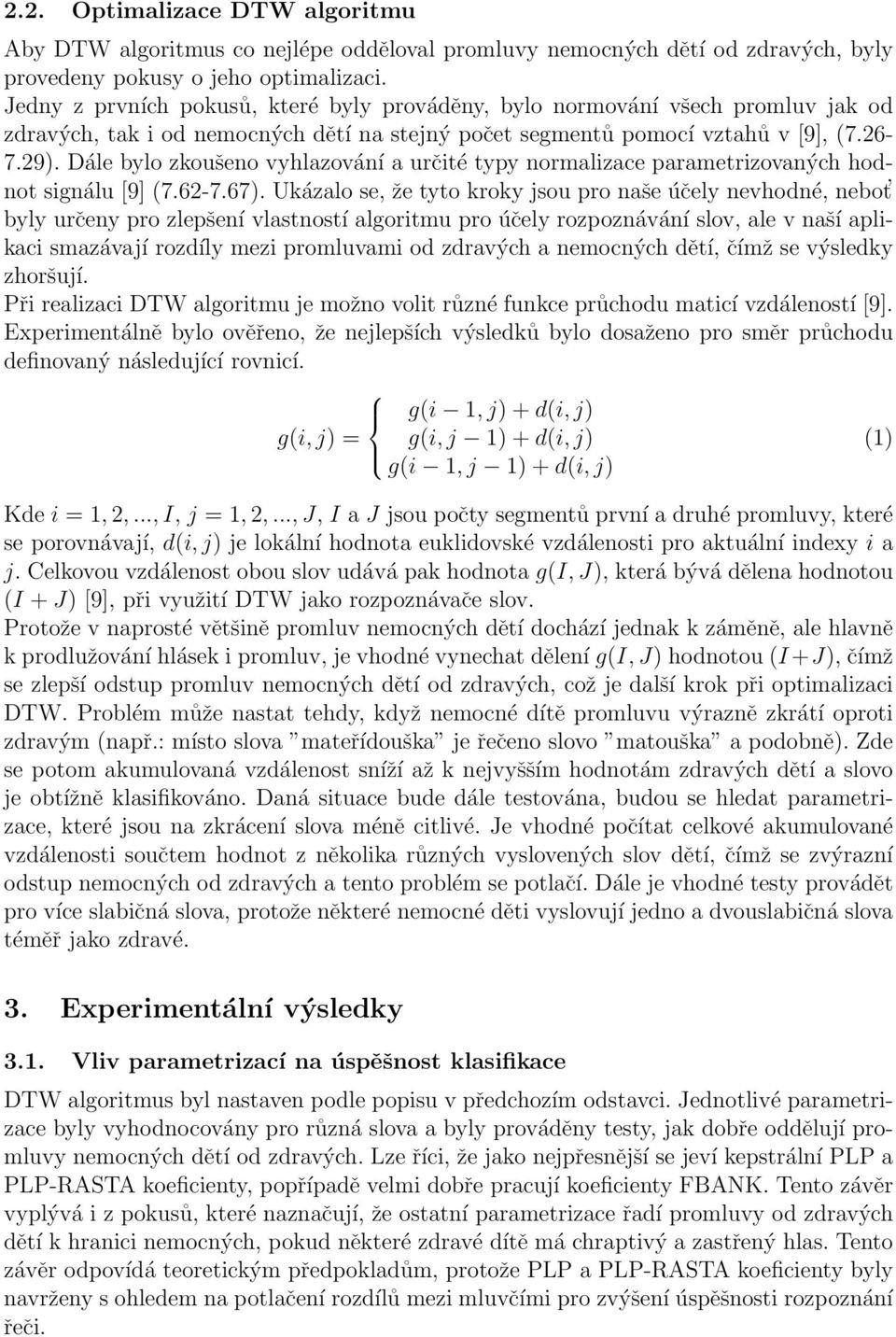 Dále bylo zkoušeno vyhlazování a určité typy normalizace parametrizovaných hodnot signálu [9] (7.62-7.67).