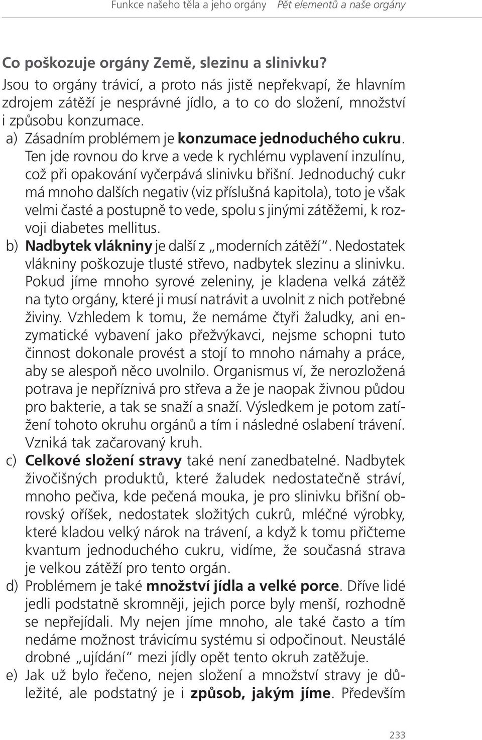 a) Zásadním problémem je konzumace jednoduchého cukru. Ten jde rovnou do krve a vede k rychlému vyplavení inzulínu, což při opakování vyčerpává slinivku břišní.