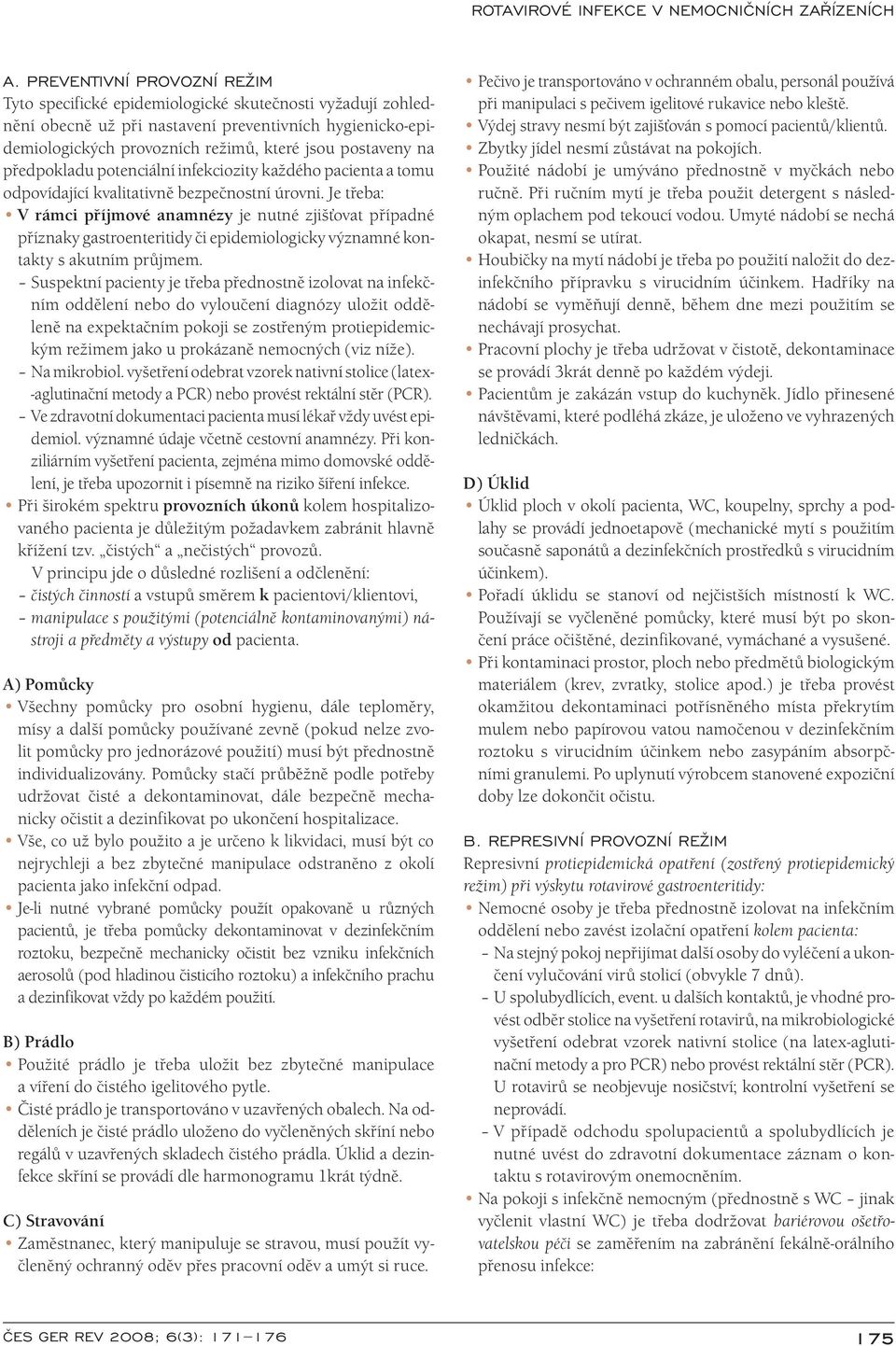 Je třeba: V rámci příjmové anamnézy je nutné zjišťovat případné příznaky gastroenteritidy či epidemi ologicky významné kontakty s akutním průjmem.