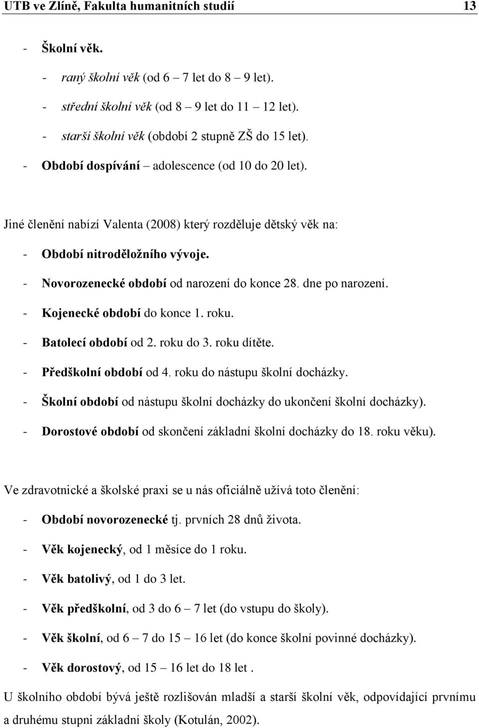 dne po narození. - Kojenecké období do konce 1. roku. - Batolecí období od 2. roku do 3. roku dítěte. - Předškolní období od 4. roku do nástupu školní docházky.