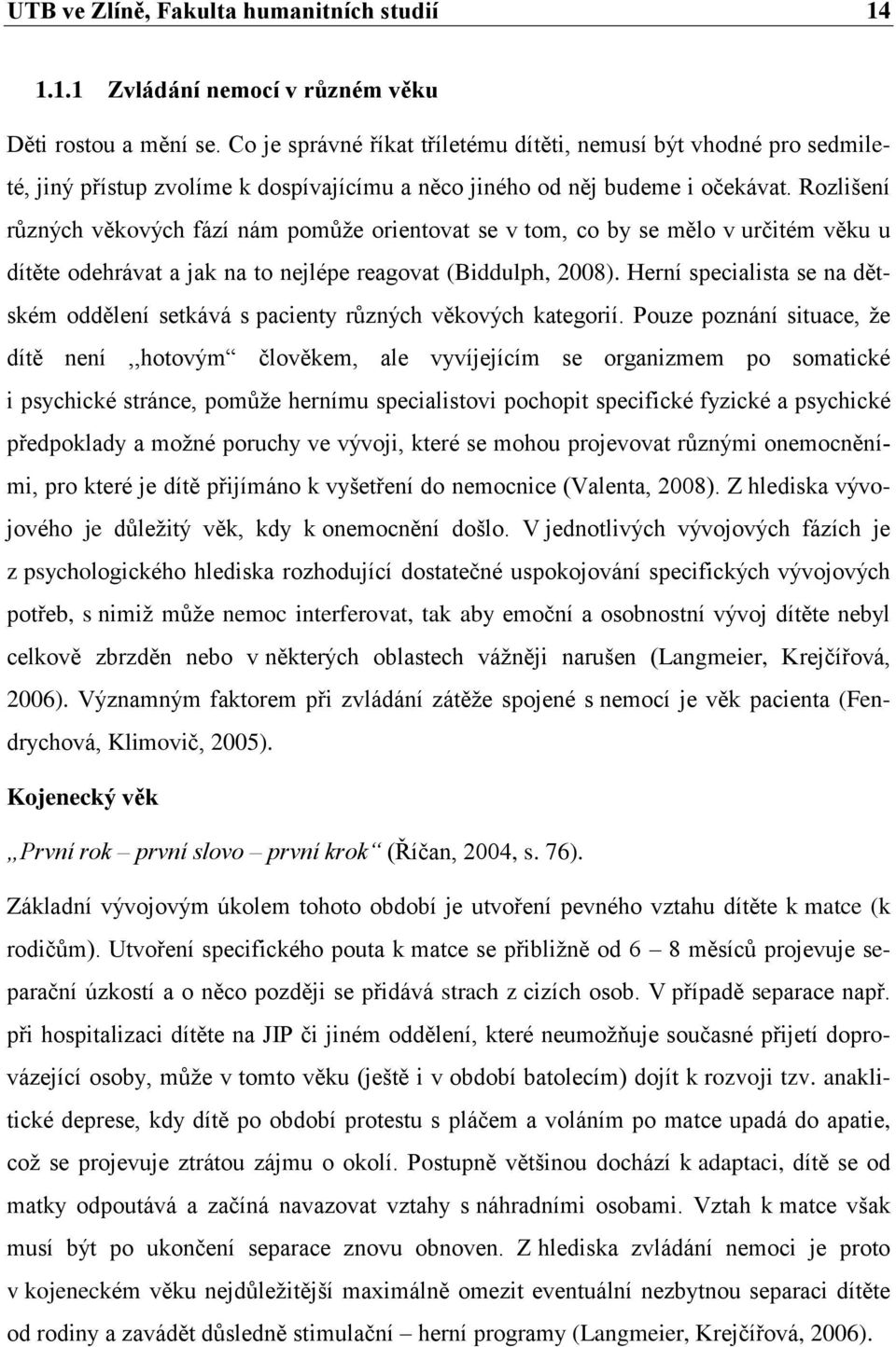 Rozlišení různých věkových fází nám pomůţe orientovat se v tom, co by se mělo v určitém věku u dítěte odehrávat a jak na to nejlépe reagovat (Biddulph, 2008).