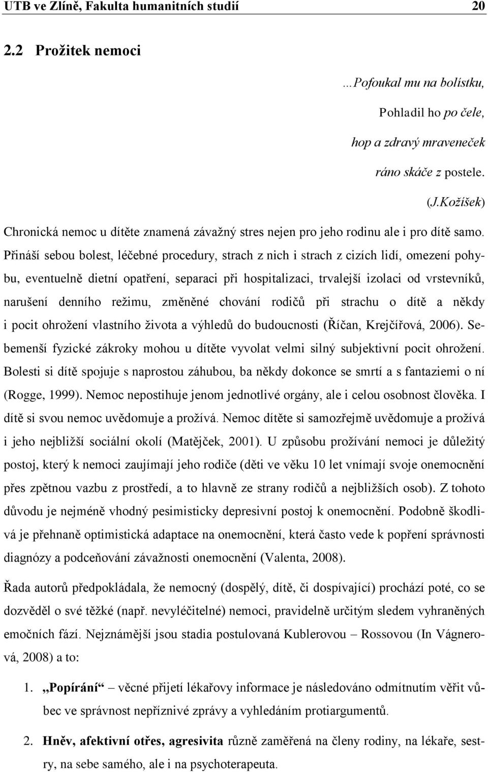 Přináší sebou bolest, léčebné procedury, strach z nich i strach z cizích lidí, omezení pohybu, eventuelně dietní opatření, separaci při hospitalizaci, trvalejší izolaci od vrstevníků, narušení