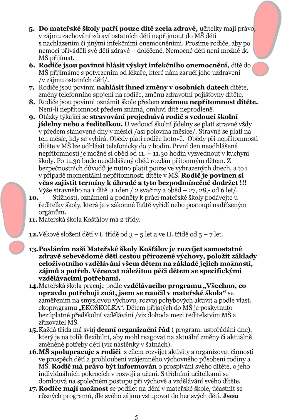 Rodiče jsou povinni hlásit výskyt infekčního onemocnění, dítě do MŠ přijímáme s potvrzením od lékaře, které nám zaručí jeho uzdravení /v zájmu ostatních dětí/. 7.