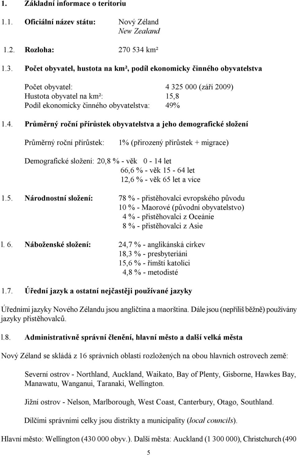 325 000 (září 2009) Hustota obyvatel na km²: 15,8 Podíl ekonomicky činného obyvatelstva: 49