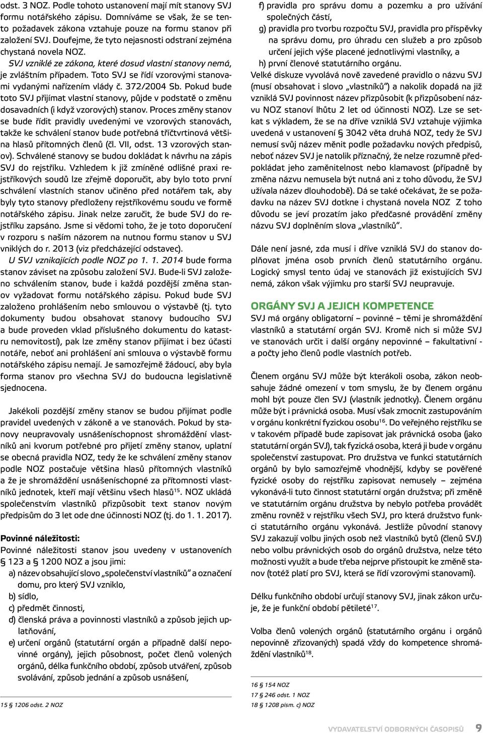 Toto SVJ se řídí vzorovými stanovami vydanými nařízením vlády č. 372/2004 Sb. Pokud bude toto SVJ přijímat vlastní stanovy, půjde v podstatě o změnu dosavadních (i když vzorových) stanov.