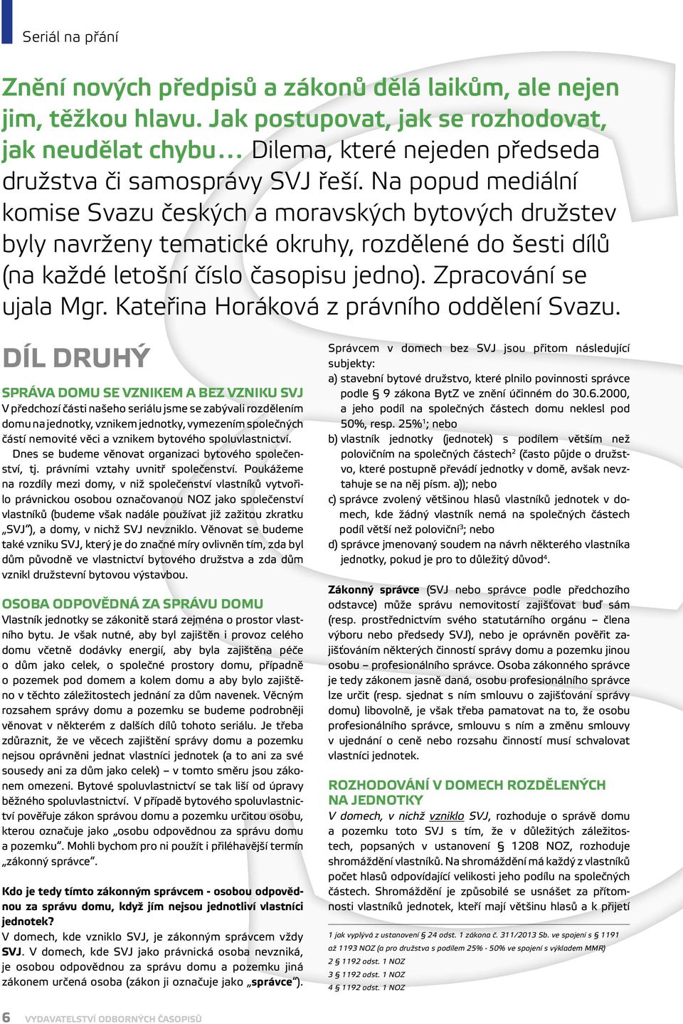 Na popud mediální komise Svazu českých a moravských bytových družstev byly navrženy tematické okruhy, rozdělené do šesti dílů (na každé letošní číslo časopisu jedno). Zpracování se ujala Mgr.