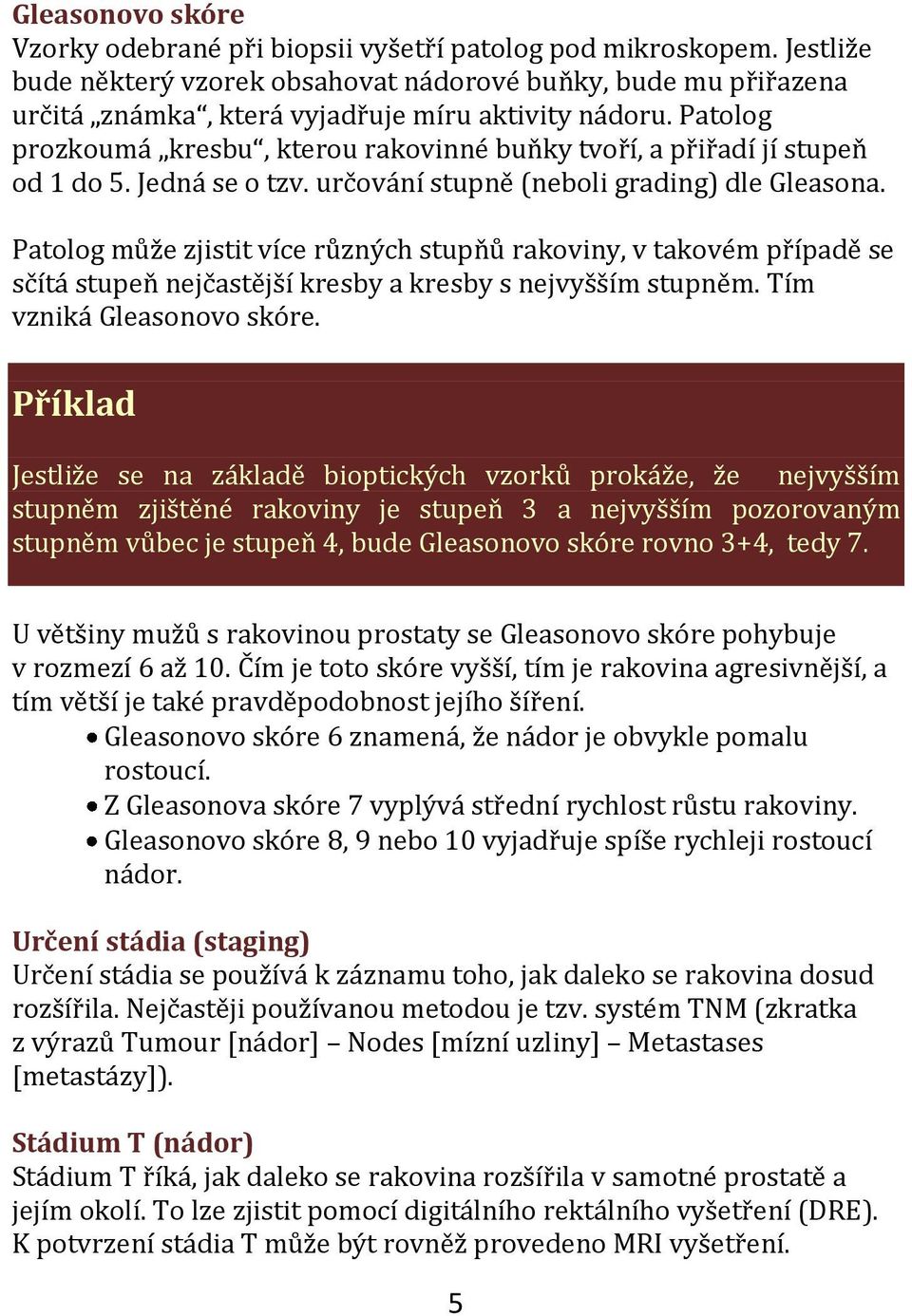 Patolog prozkoumá kresbu, kterou rakovinné buňky tvoří, a přiřadí jí stupeň od 1 do 5. Jedná se o tzv. určování stupně (neboli grading) dle Gleasona.