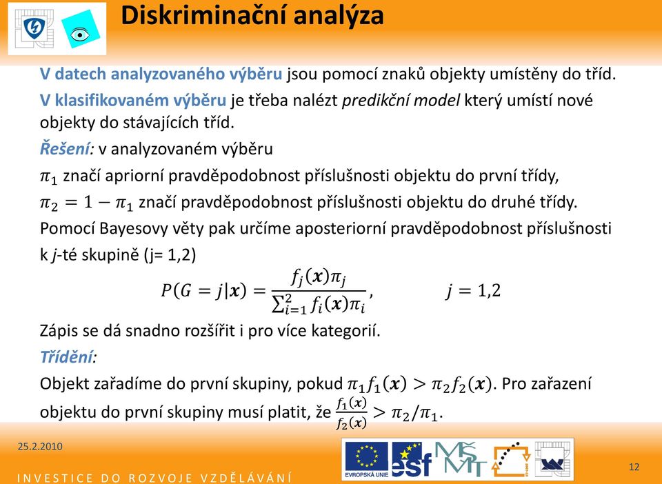 Řešení: v analyzovaném výběru π 1 značí apriorní pravděpodobnost příslušnosti objektu do první třídy, π 2 = 1 π 1 značí pravděpodobnost příslušnosti objektu do druhé třídy.