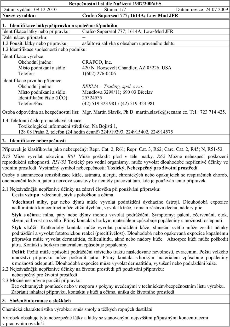 Místo podnikání a sídlo: 420 N. Roosevelt Chandler, AZ 85226. USA Telefon: 1(602) 276-0406 Identifikace prvního příjemce: Obchodní jméno: REKMA Trading, spol. s r.o. Místo podnikání a sídlo: Mendlova 3298/11; 690 03 Břeclav Identifikační číslo (IČO): 25324535 Telefon/Fax: (42) 519 323 981 / (42) 519 323 981 Osoba odpovědná za bezpečnostní list: Mgr.