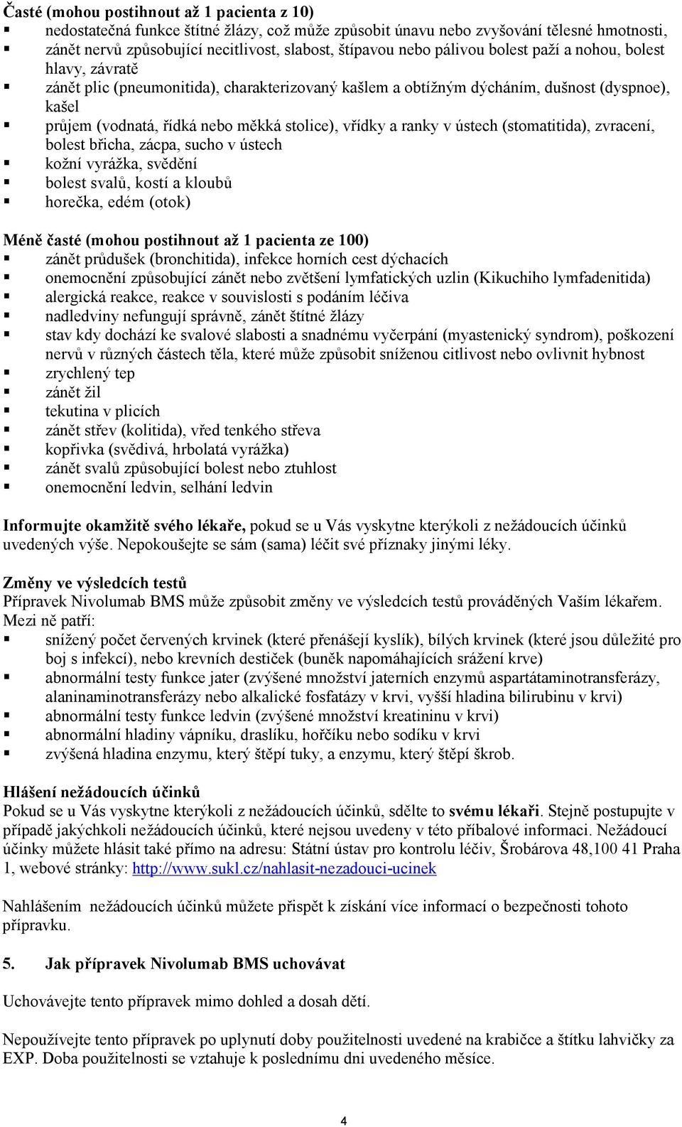 a ranky v ústech (stomatitida), zvracení, bolest břicha, zácpa, sucho v ústech kožní vyrážka, svědění bolest svalů, kostí a kloubů horečka, edém (otok) Méně časté (mohou postihnout až 1 pacienta ze