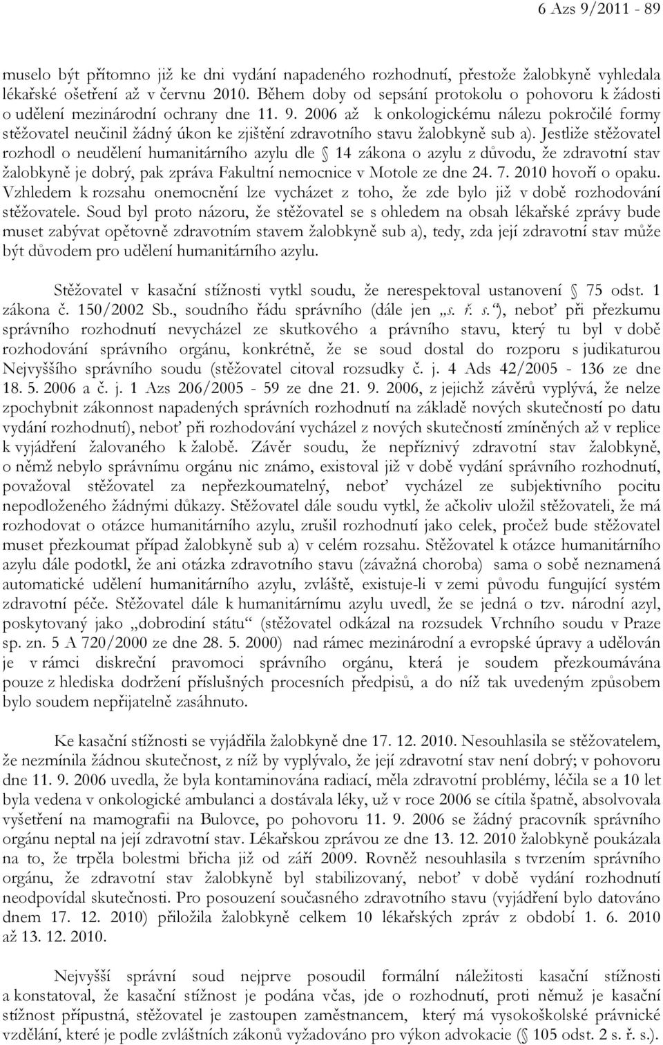 2006 až k onkologickému nálezu pokročilé formy stěžovatel neučinil žádný úkon ke zjištění zdravotního stavu žalobkyně sub a).