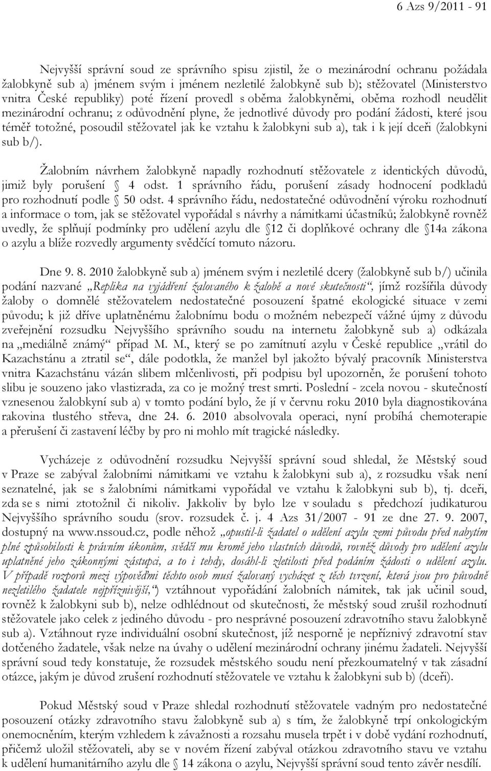 stěžovatel jak ke vztahu k žalobkyni sub a), tak i k její dceři (žalobkyni sub b/). Žalobním návrhem žalobkyně napadly rozhodnutí stěžovatele z identických důvodů, jimiž byly porušení 4 odst.