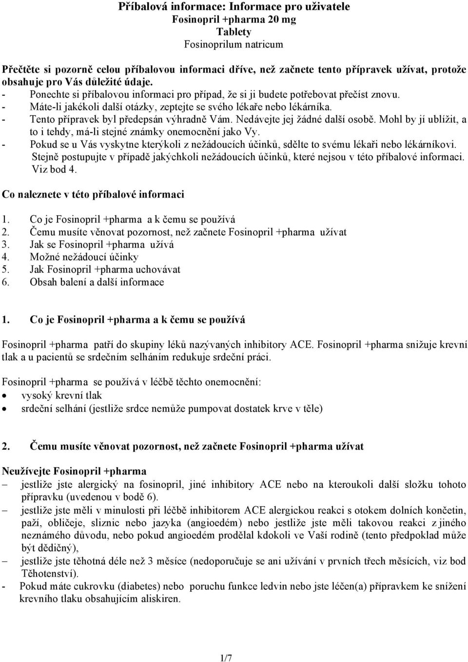 - Tento přípravek byl předepsán výhradně Vám. Nedávejte jej žádné další osobě. Mohl by jí ublížit, a to i tehdy, má-li stejné známky onemocnění jako Vy.